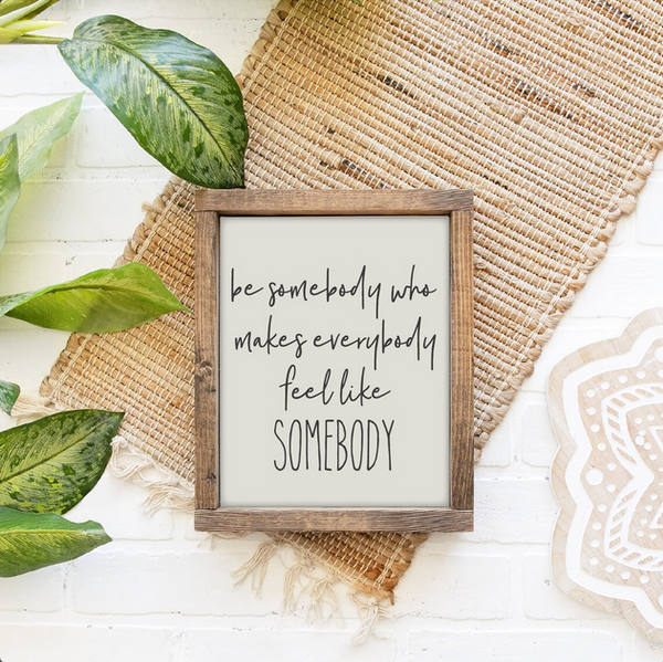 Be Somebody Who Makes Everybody Feel Like Somebody